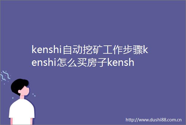 kenshi自动挖矿工作步骤kenshi怎么买房子kenshi怎么建基地