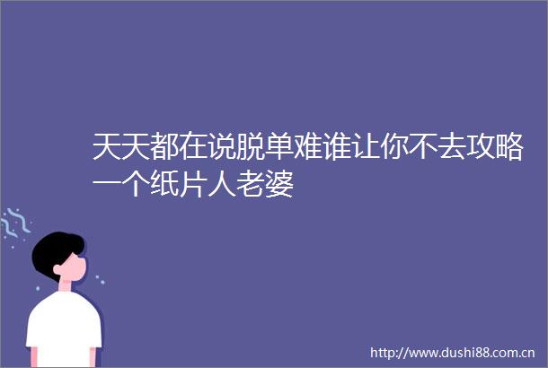 天天都在说脱单难谁让你不去攻略一个纸片人老婆