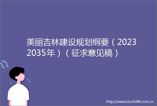 美丽吉林建设规划纲要（20232035年）（征求意见稿）