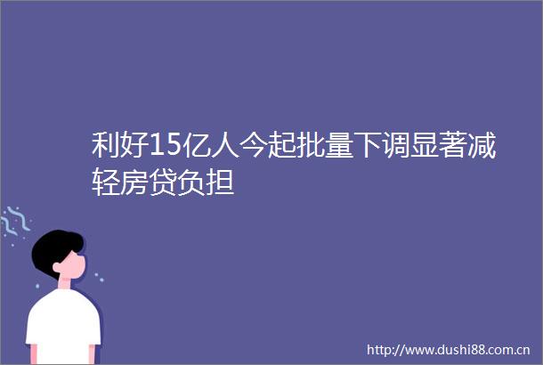 利好15亿人今起批量下调显著减轻房贷负担