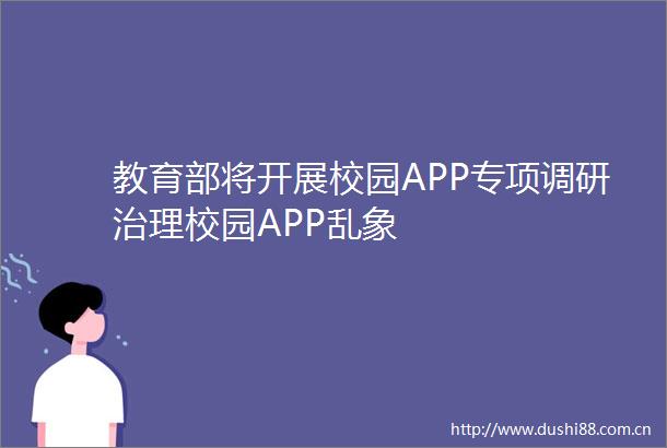 教育部将开展校园APP专项调研治理校园APP乱象