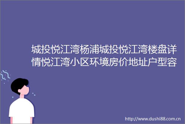 城投悦江湾杨浦城投悦江湾楼盘详情悦江湾小区环境房价地址户型容积率