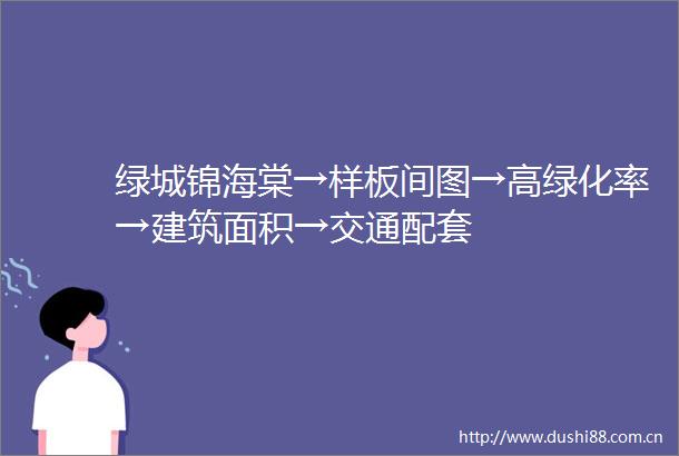 绿城锦海棠→样板间图→高绿化率→建筑面积→交通配套