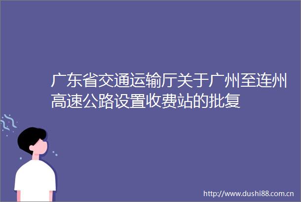 广东省交通运输厅关于广州至连州高速公路设置收费站的批复