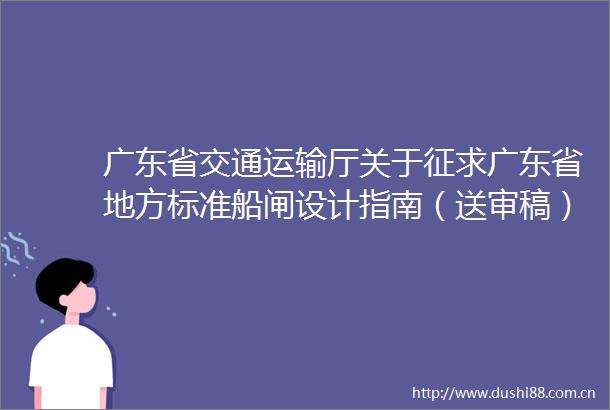 广东省交通运输厅关于征求广东省地方标准船闸设计指南（送审稿）意见的通知