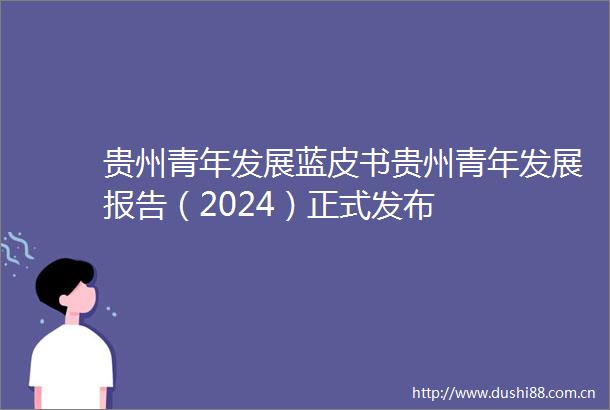贵州青年发展蓝皮书贵州青年发展报告（2024）正式发布