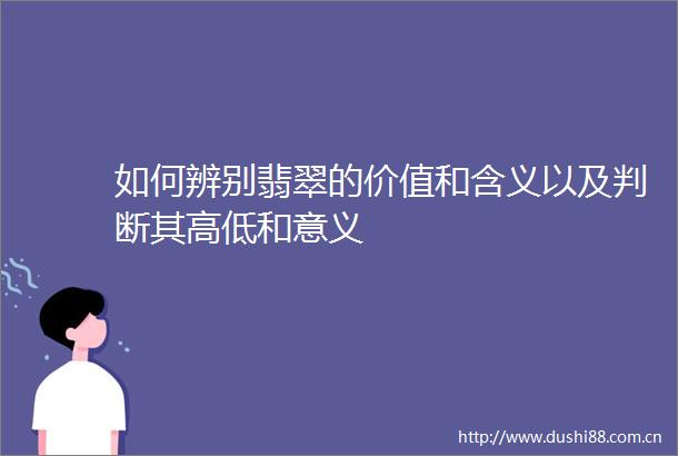 如何辨别翡翠的价值和含义以及判断其高低和意义