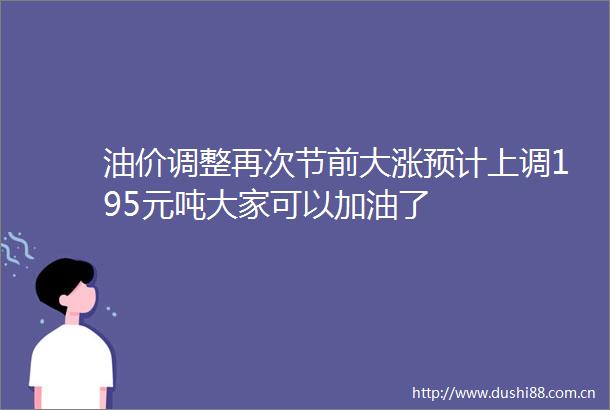 油价调整再次节前大涨预计上调195元吨大家可以加油了