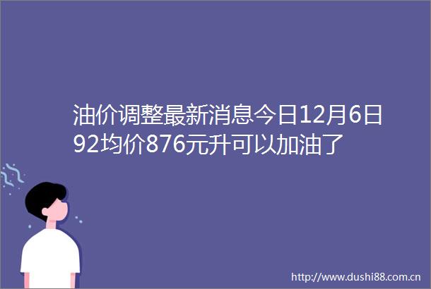 油价调整最新消息今日12月6日92均价876元升可以加油了