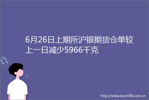 6月26日上期所沪银期货仓单较上一日减少5966千克