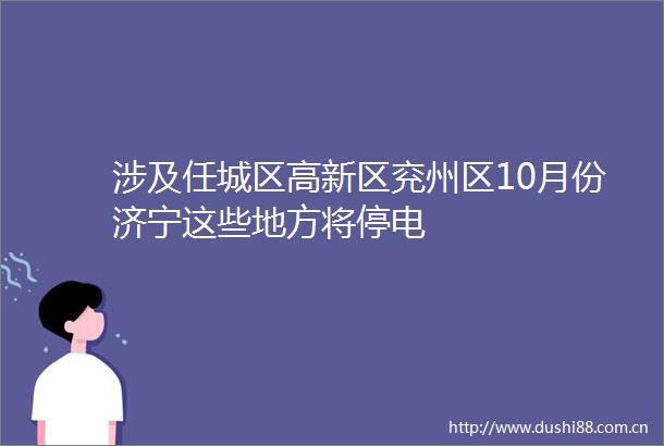 涉及任城区高新区兖州区10月份济宁这些地方将停电