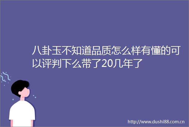 八卦玉不知道品质怎么样有懂的可以评判下么带了20几年了