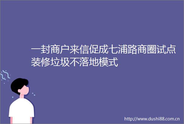 一封商户来信促成七浦路商圈试点装修垃圾不落地模式