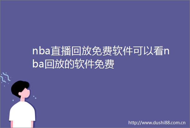 nba直播回放免费软件可以看nba回放的软件免费