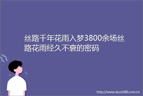 丝路千年花雨入梦3800余场丝路花雨经久不衰的密码