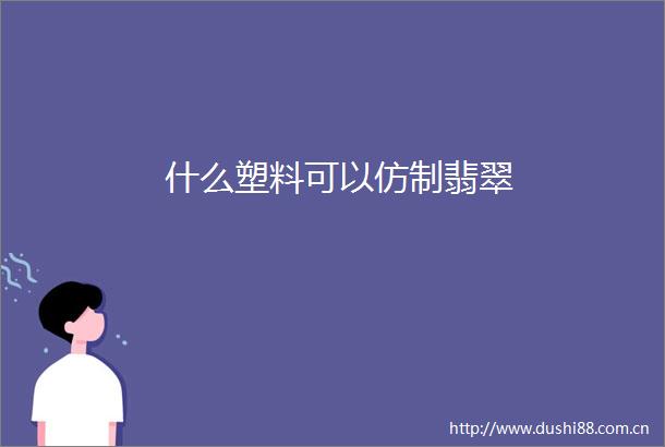 什么塑料可以翡翠