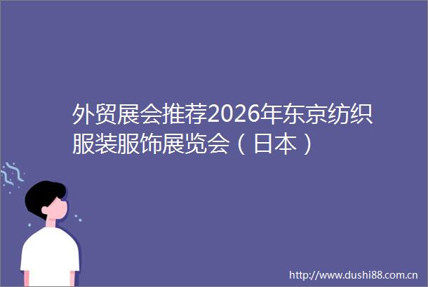 外贸展会推荐2026年东京纺织服装服饰展览会（）