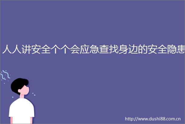 人人讲安全个个会应急查找身边的安全隐患