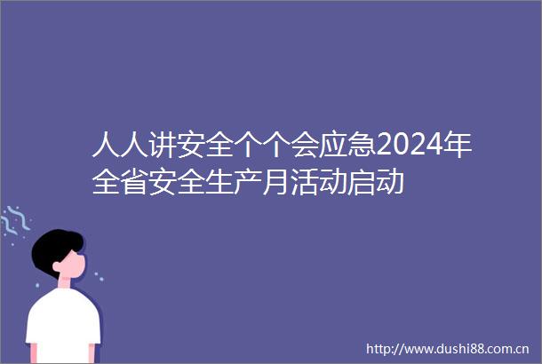 人人讲安全个个会应急2024年全省安全生产月活动启动