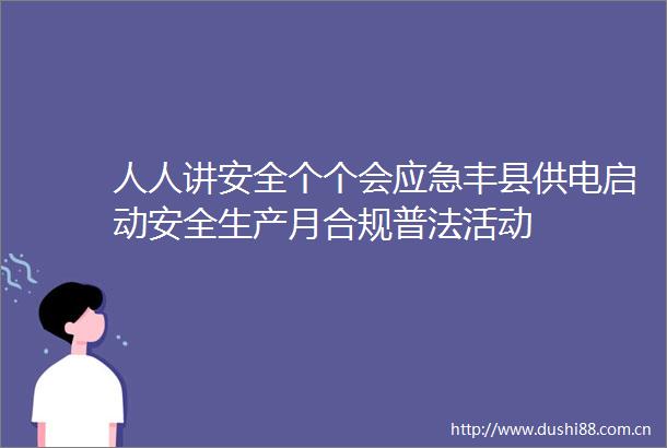 人人讲安全个个会应急丰县供电启动安全生产月合规普法活动