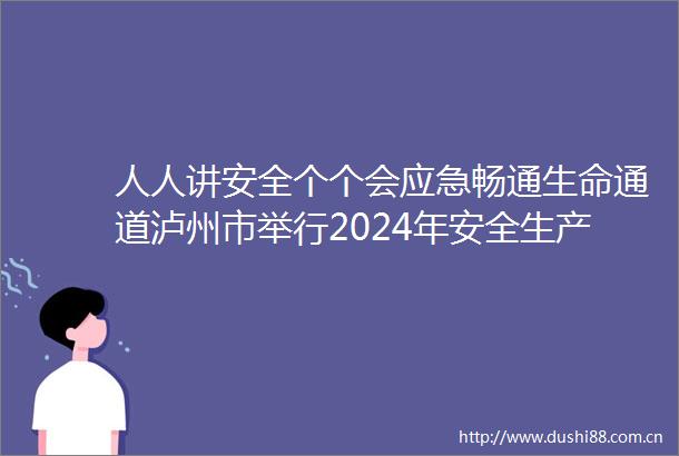 人人讲安全个个会应急畅通生命通道泸州市举行2024年安全生产月活动启动仪式暨工伤预防主题宣传活动