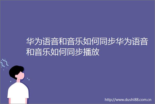 华为语音和音乐如何同步华为语音和音乐如何同步播放