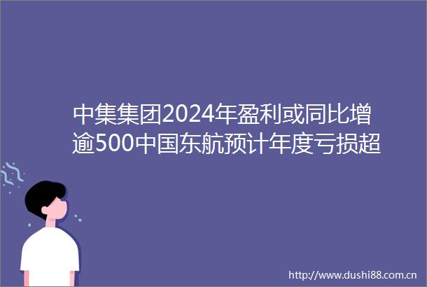 中集集团2024年盈利或同比增逾500东航预计年度亏损超30亿元｜港股1月24日公告精选