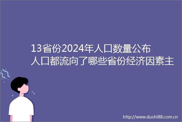 13省份2024年人口数量公布人口都流向了哪些省份经济因素主导流动趋势