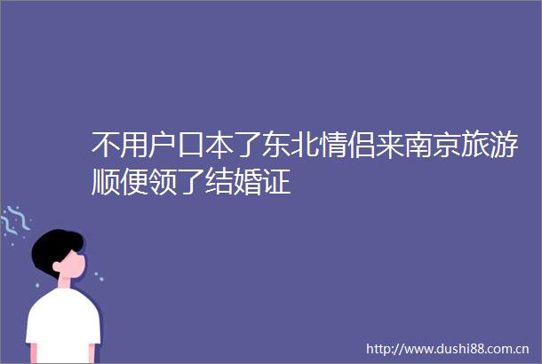 不用户口本了东北情侣来南京旅游顺便领了结婚证