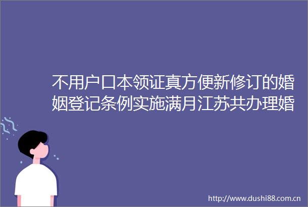 不用户口本领证真方便新修订的婚姻登记条例实施满月江苏共办理婚姻登记72339对