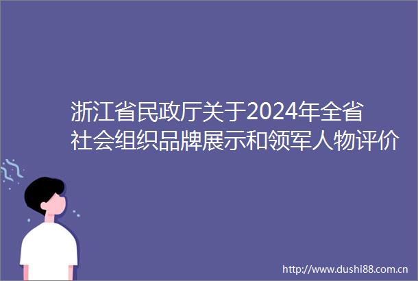 浙江省民政厅关于2024年全省社会组织品牌展示和领军人物评价工作的通报