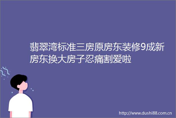 翡翠湾标准三房原房东装修9成新房东换大房子忍痛割爱啦