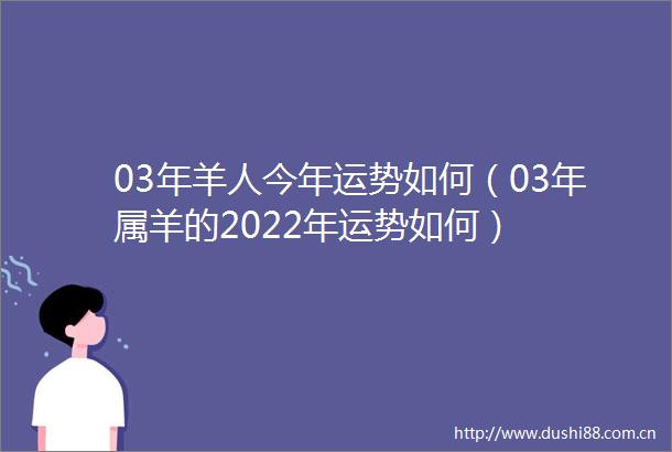 03年羊人今年运势如何（03年属羊的2022年运势如何）