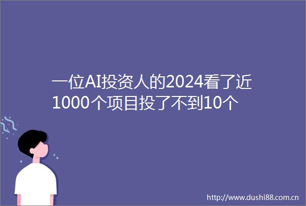 一位AI投资人的2024看了近1000个项目投了不到10个
