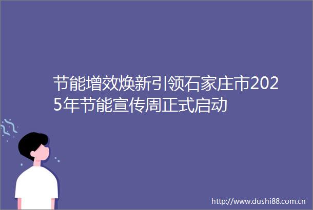 节能增效焕新引领石家庄市2025年节能宣传周正式启动