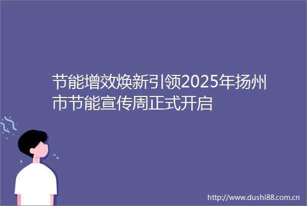 节能增效焕新引领2025年扬州市节能宣传周正式开启