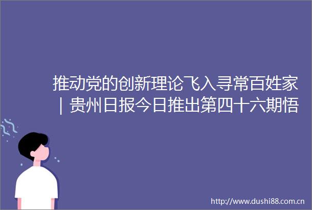 推动党的创新理论飞入寻常百姓家｜贵州日报今日推出第四十六期悟思想伟力看实践创新特别报道