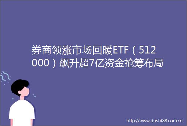 券商领涨市场回暖ETF（512000）飙升超7亿资金抢筹布局