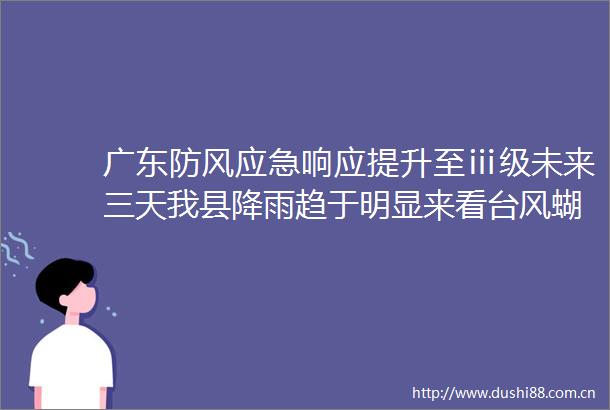 广东防风应急响应提升至ⅲ级未来三天我县降雨趋于明显来看台风蝴蝶最新动态→