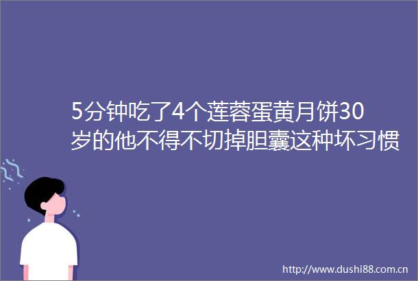 5分钟吃了4个莲蓉蛋黄月饼30岁的他不得不切掉胆囊这种坏习惯很多人都有