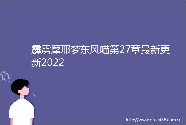 霹雳摩耶梦东风喵第27章最新更新2022