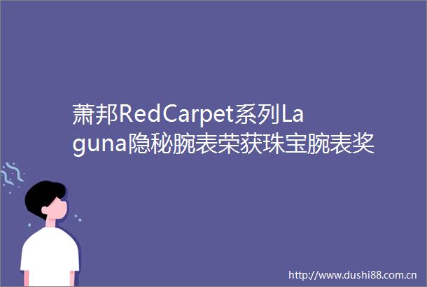 萧邦RedCarpet系列Laguna隐秘腕表荣获珠宝腕表奖项