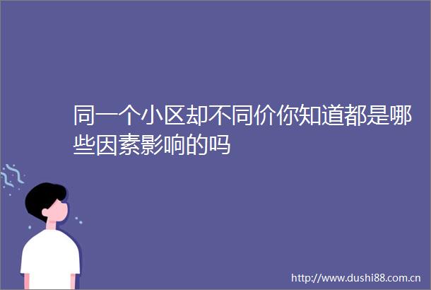 同一个小区却不同价你知道都是哪些因素影响的吗