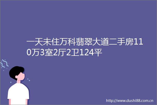 一天未住万科翡翠大道二手房110万3室2厅2卫124平