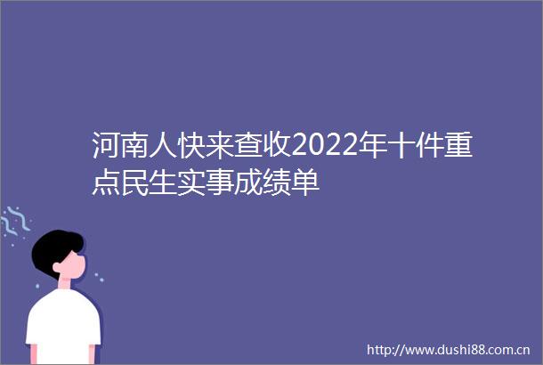 河南人快来查收2022年十件重点民生实事成绩单