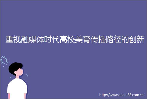 重视融媒体时代高校美育传播路径的创新