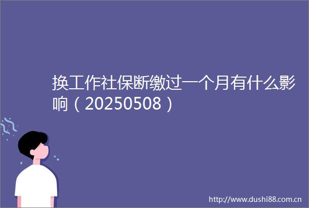 换工作社保断缴过一个月有什么影响（20250508）