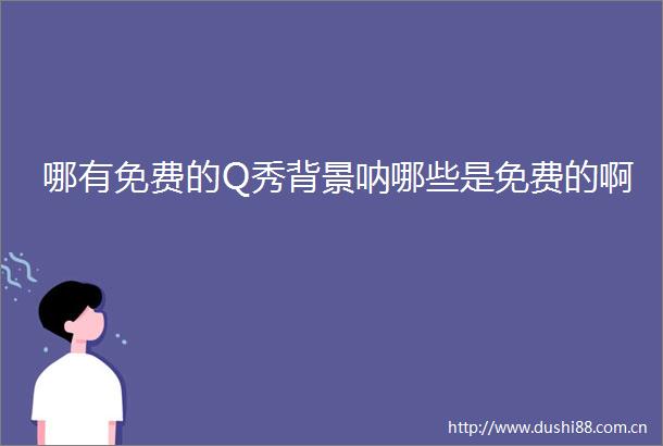 哪有免费的Q秀背景呐哪些是免费的啊