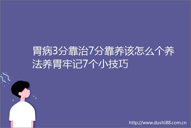 胃病3分靠治7分靠养该怎么个养法养胃牢记7个小技巧
