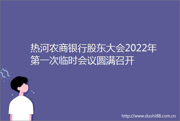 热河农商银行股东大会2022年第一次临时会议圆满召开